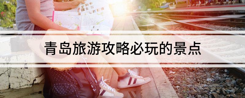 10月青島旅游攻略必去景點(diǎn)_2021年7月青島旅游攻略_一月去青島必去景點(diǎn)