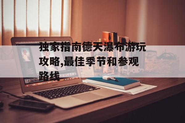 崇左德天瀑布怎么坐車_崇左德天瀑布旅游攻略_廣西崇左德天瀑布介紹